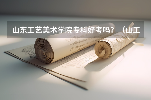 山东工艺美术学院专科好考吗？（山工艺在校生请先进）