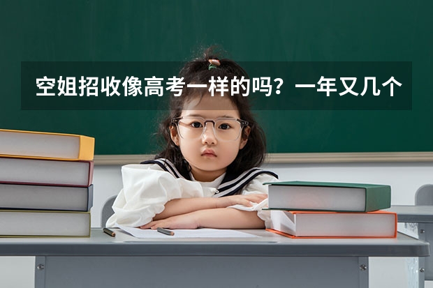 空姐招收像高考一样的吗？一年又几个报名时间，什么时候？