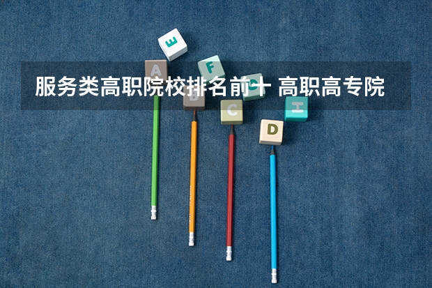 服务类高职院校排名前十 高职高专院校排行榜