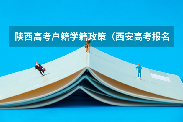 陕西高考户籍学籍政策（西安高考报名条件）