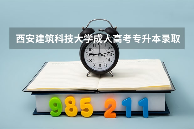 西安建筑科技大学成人高考专升本录取分数线多少分？考哪几门