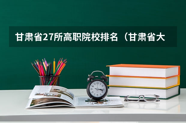 甘肃省27所高职院校排名（甘肃省大专院校排名）