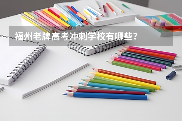 福州老牌高考冲刺学校有哪些？