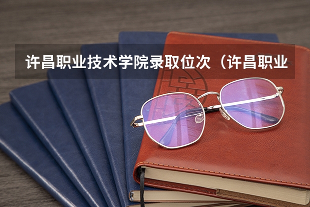 许昌职业技术学院录取位次（许昌职业技术学院专业录取线）