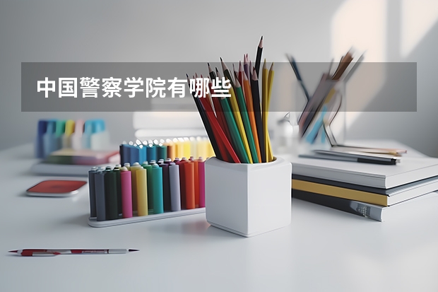 中国警察学院有哪些