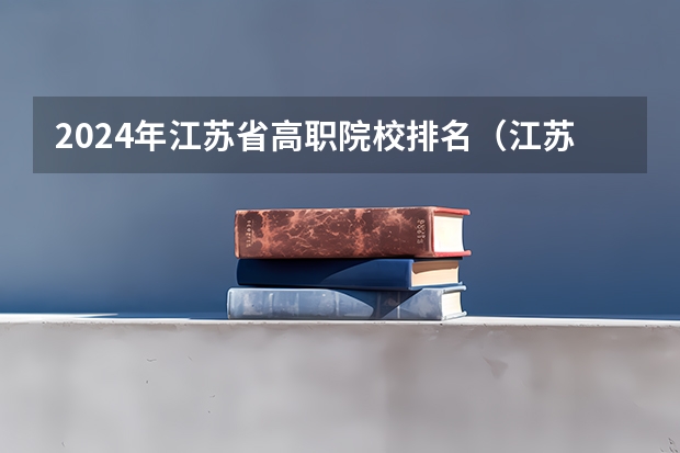 2024年江苏省高职院校排名（江苏大专学校排名及分数线）