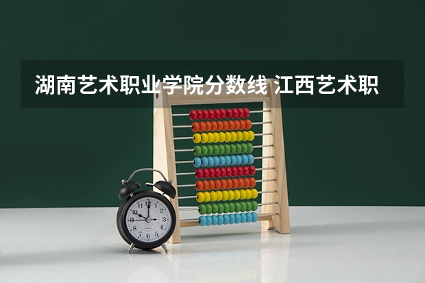 湖南艺术职业学院分数线 江西艺术职业学院分数线