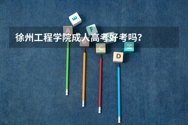 徐州工程学院成人高考好考吗？
