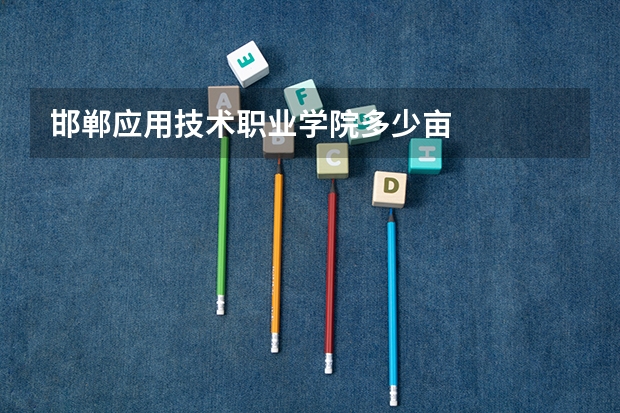 邯郸应用技术职业学院多少亩