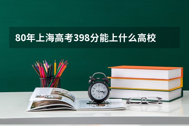 80年上海高考398分能上什么高校呢