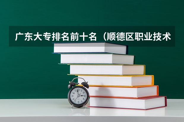 广东大专排名前十名（顺德区职业技术学校排名）
