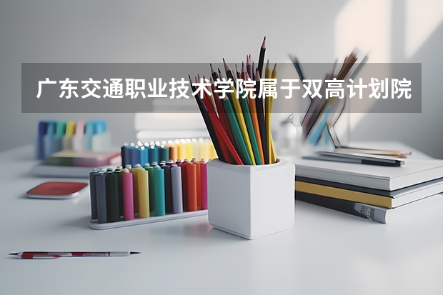 广东交通职业技术学院属于双高计划院校吗