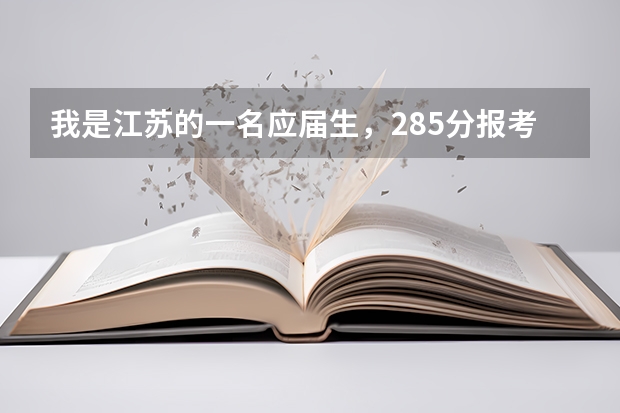 我是江苏的一名应届生,285分报考江苏哪个学校比较合适呀?