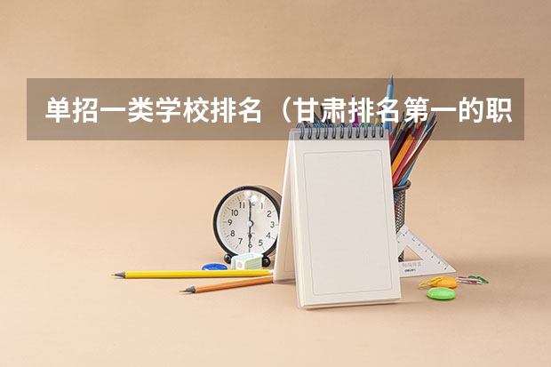 单招一类学校排名（甘肃排名第一的职业学校）