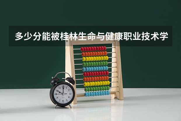 多少分能被桂林生命与健康职业技术学院录取