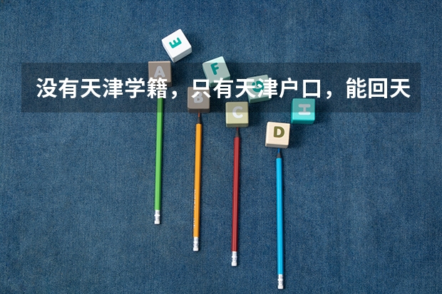 没有天津学籍，只有天津户口，能回天津高考吗？求最新政策