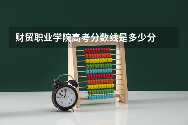 财贸职业学院高考分数线是多少分