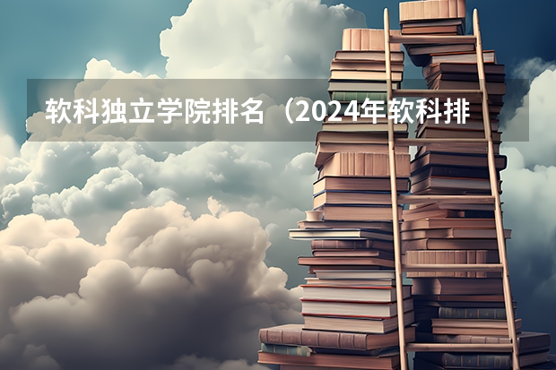 软科独立学院排名（2024年软科排名十大“最意外”的院校）