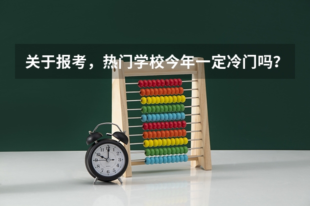 关于报考，热门学校今年一定冷门吗？去年冷门的今年一定热吗？吉林平行志愿怎么回事？怎么填？