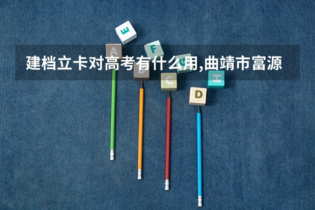 建档立卡对高考有什么用,曲靖市富源县的？