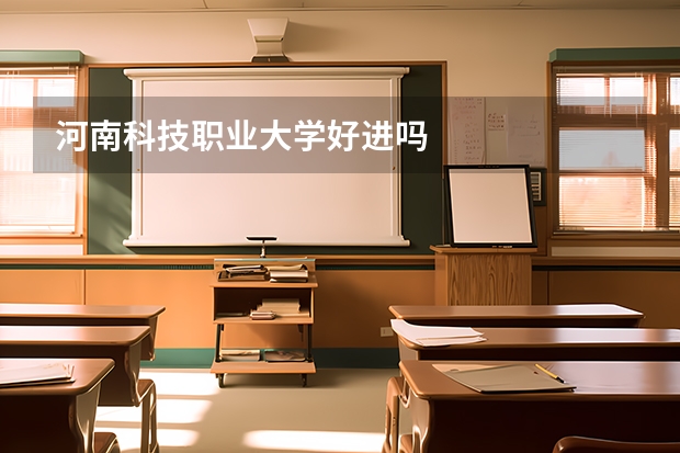 河南科技职业大学好进吗