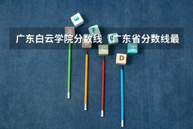 广东白云学院分数线（广东省分数线最低的3b大学的名字？）