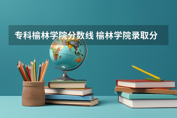 专科榆林学院分数线 榆林学院录取分数线