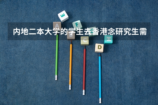 内地二本大学的学生去香港念研究生需要什么条件?