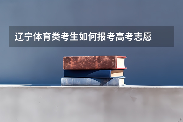 辽宁体育类考生如何报考高考志愿