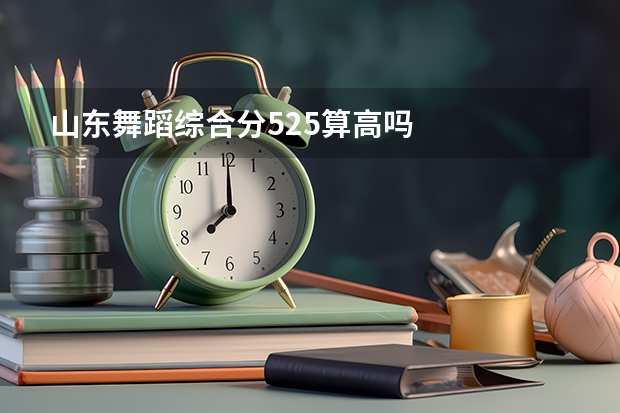 山东舞蹈综合分525算高吗