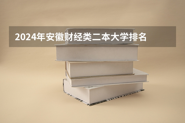 2024年安徽财经类二本大学排名 安徽二本排名