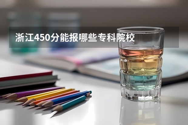 浙江450分能报哪些专科院校