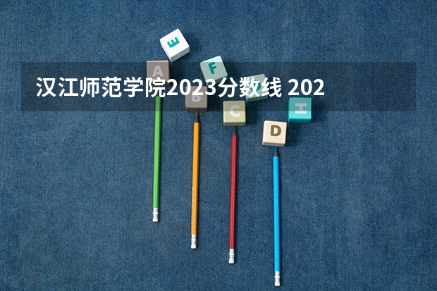汉江师范学院2023分数线 2024汉江师范学院各专业录取分数线