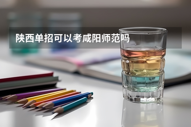 陕西单招可以考咸阳师范吗