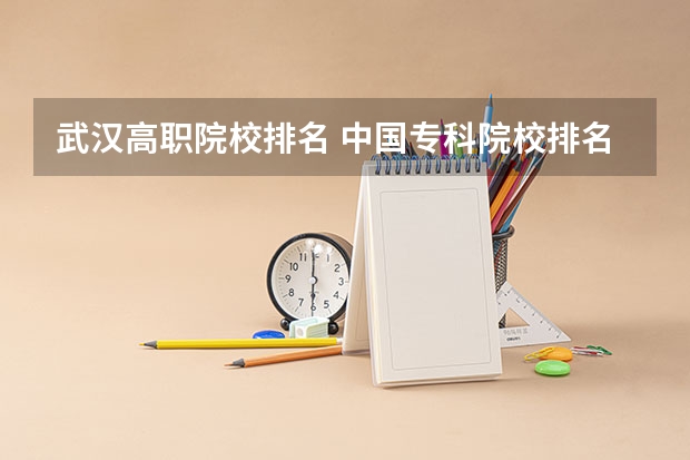 武汉高职院校排名 中国专科院校排名