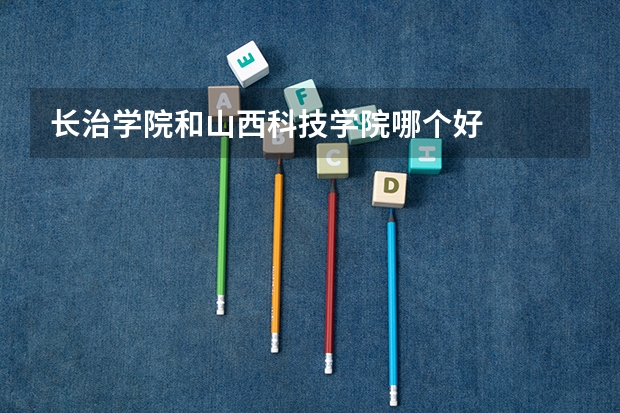 长治学院和山西科技学院哪个好