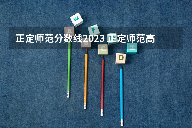 正定师范分数线2023 正定师范高等专科学院分数线