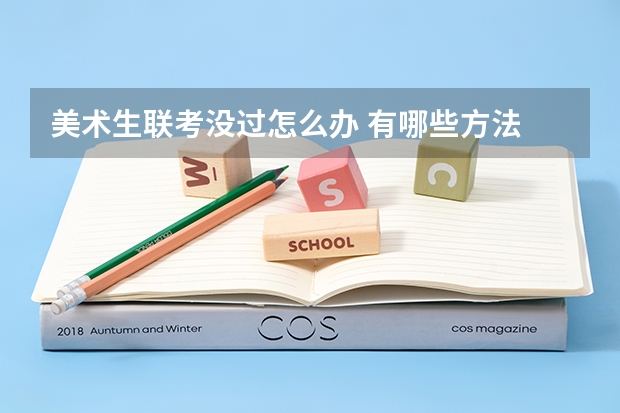 美术生联考没过怎么办 有哪些方法
