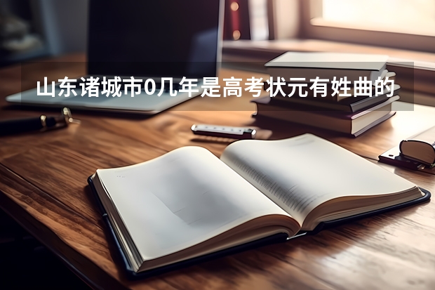 山东诸城市0几年是高考状元有姓曲的吗