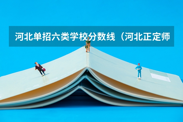 河北单招六类学校分数线（河北正定师范高等专科学校分数线）