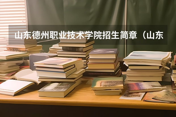 山东德州职业技术学院招生简章(山东医学高等专科学校报考政策解读)