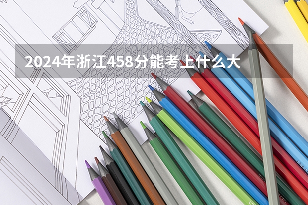 2024年浙江458分能考上什么大学?