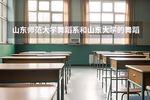 山东师范大学舞蹈系和山东大学的舞蹈系14年艺考都需要准备什么,比如考些什么,