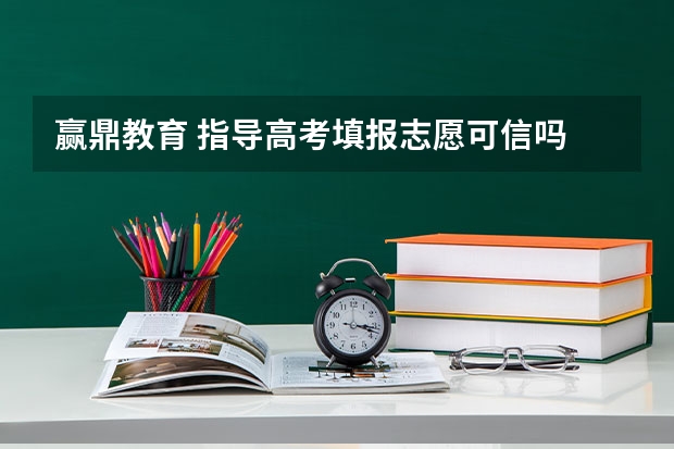 赢鼎教育 指导高考填报志愿可信吗 是不是可靠，去年的考生指导结果如何 ，是否可以真正的帮到