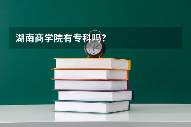 湖南商学院有专科吗?