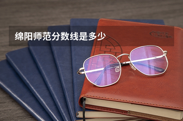 绵阳师范分数线是多少