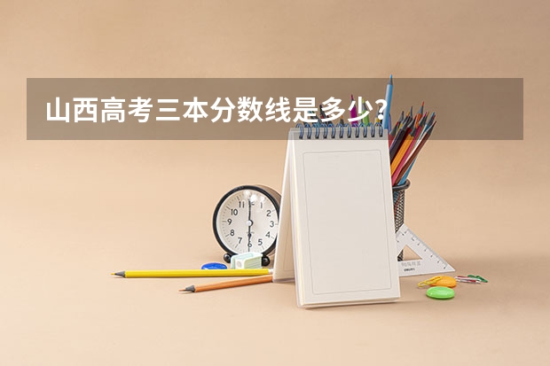 山西高考三本分数线是多少？