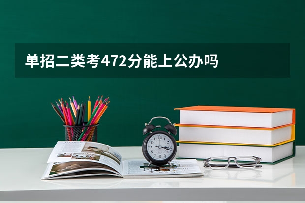 单招二类考472分能上公办吗