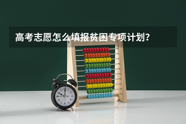 高考志愿怎么填报贫困专项计划？