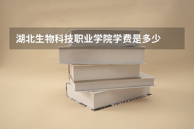 湖北生物科技职业学院学费是多少